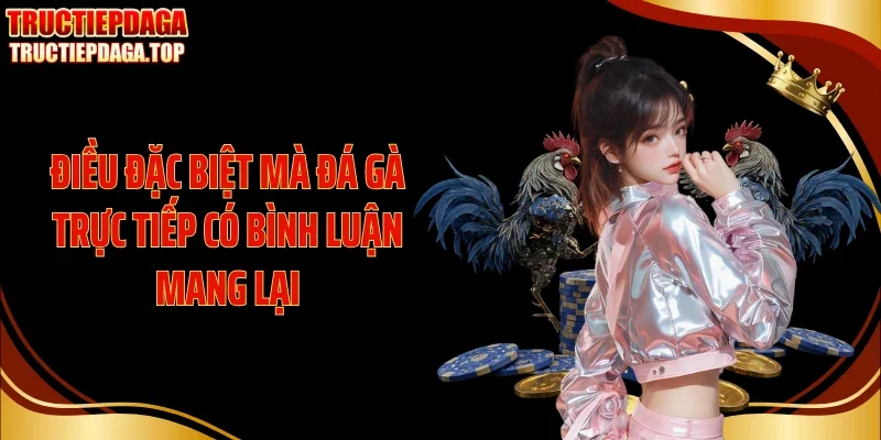 dieu dac biet ma da ga truc tiep co binh luan mang lai Điều đặc biệt mà đá gà trực tiếp có bình luận mang lại